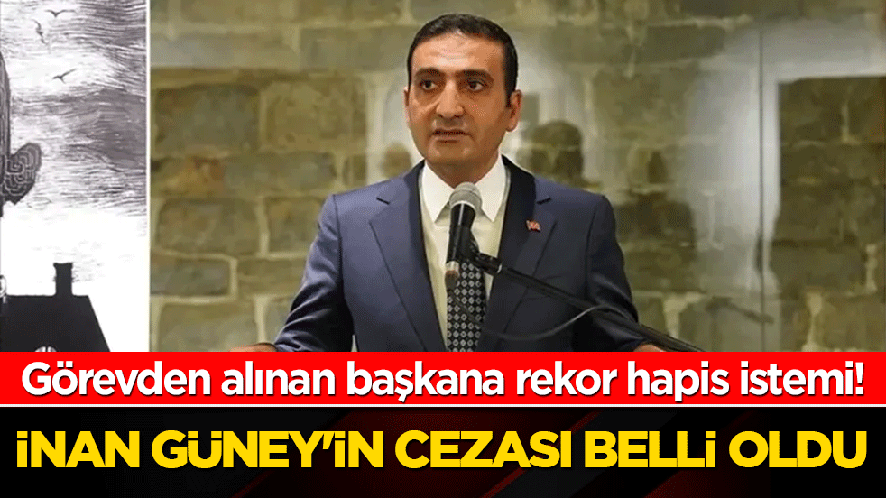 Görevden alınan başkana rekor hapis istemi! İnan Güney'in cezası belli oldu