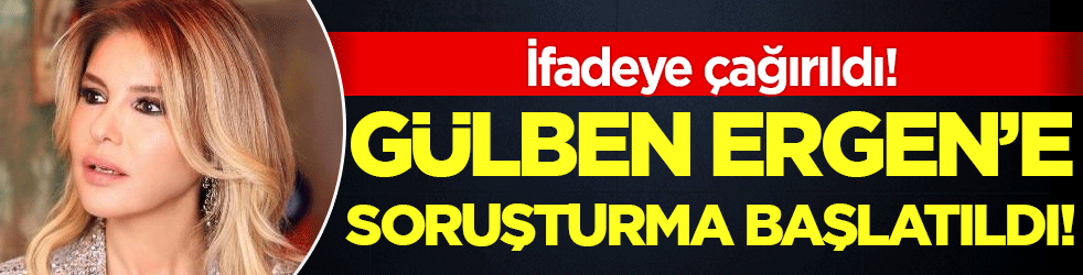 Gülben Ergen'e soruşturma başlatıldı! İfadeye çağırıldı!