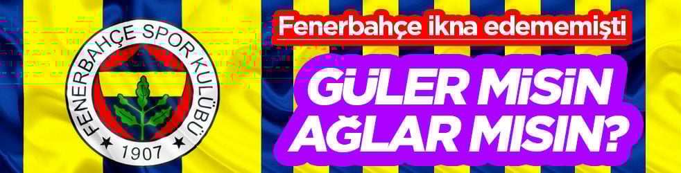 Güler misin ağlar mısın? Direkten döndü Kadıköy için ve... Fenerbahçe ikna edememişti: 