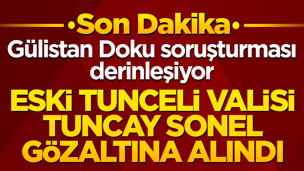 Gülistan Doku soruşturması derinleşiyor! Tunceli eski valisi Tuncay Sonel gözaltına alındı