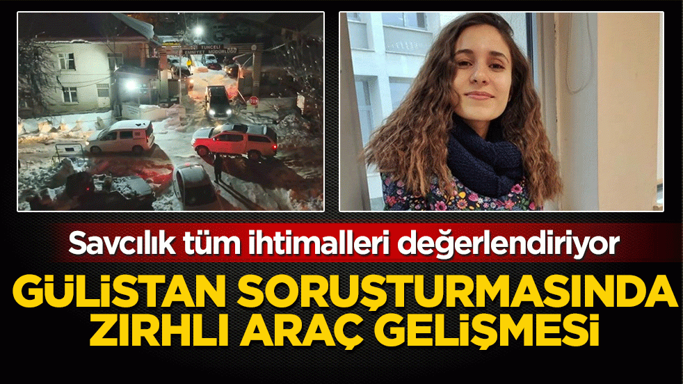 Gülistan soruşturmasında zırhlı araç gelişmesi: Savcılık tüm ihtimalleri değerlendiriyor
