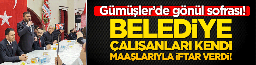 Gümüşler’de gönül sofrası! Belediye çalışanları kendi maaşlarıyla iftar verdi!