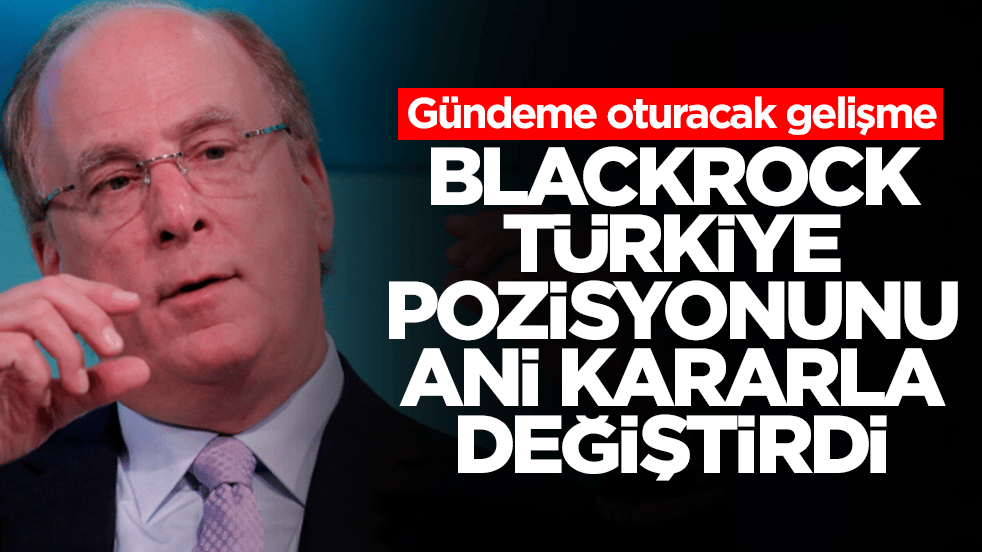 Gündeme oturacak gelişme: BlackRock Türkiye pozisyonunu ani kararla değiştirdi