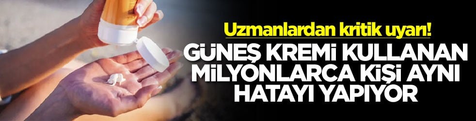 Güneş kremi kullanan milyonlarca kişi aynı hatayı yapıyor! Uzmanlardan kritik uyarı