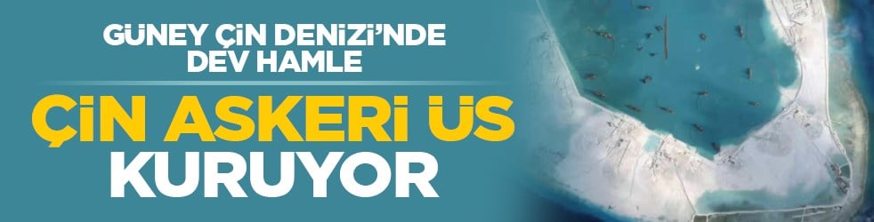 Güney Çin Denizi’nde dev hamle: Çin askeri üs kuruyor