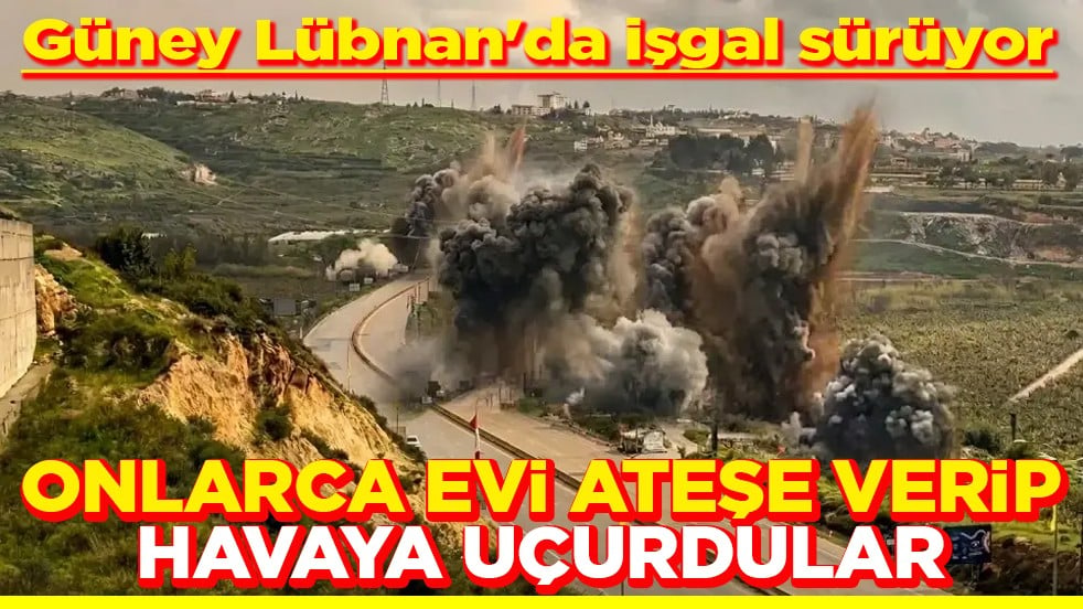 Güney Lübnan'da işgal sürüyor Onlarca evi ateşe verip havaya uçurdular