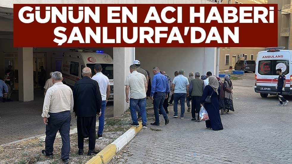 Günün en acı haberi Şanlıurfa'dan