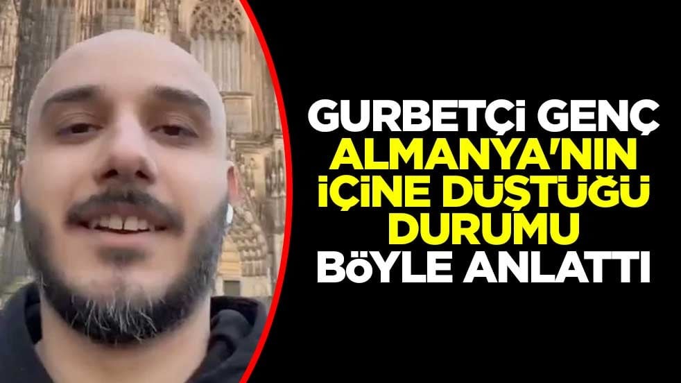 Gurbetçi genç Almanya'nın içine düştüğü durumu böyle anlattı