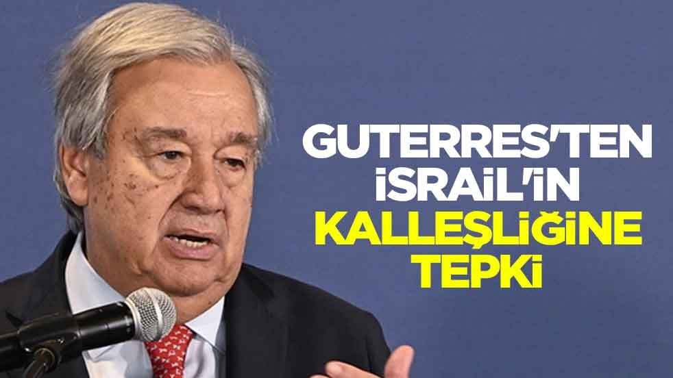 Guterres'ten İsrail'in kalleşliğine tepki