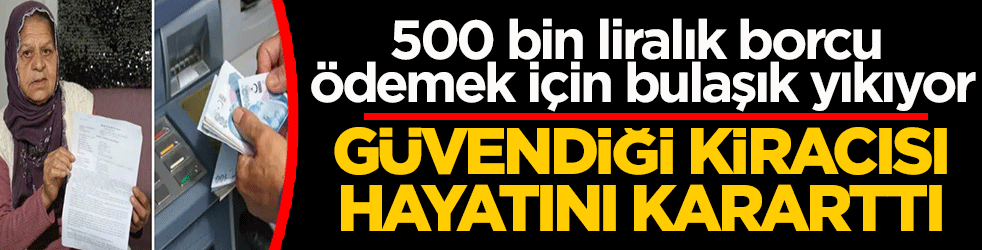 Güvendiği kiracısı hayatını kararttı: 500 bin liralık borcu ödemek için bulaşık yıkıyor