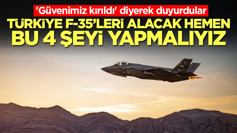 'Güvenimiz kırıldı' diyerek duyurdular: Türkiye F-35'leri alacak, hemen bu 4 şeyi yapmalıyız