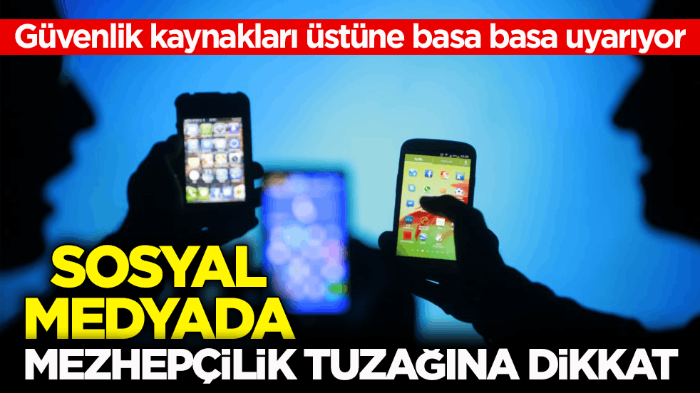 Güvenlik kaynakları üstüne basa basa uyarıyor! Sosyal medyada mezhepçilik tuzağına dikkat