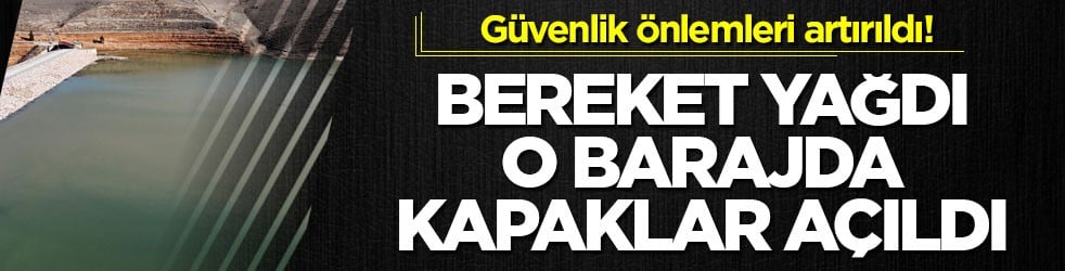 Güvenlik önlemleri artırıldı! Bereket yağdı o barajda kapaklar açıldı