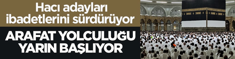 Hacı adayları ibadetlerini sürdürüyor! Arafat yolculuğu yarın başlıyor