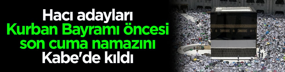 Hacı adayları Kurban Bayramı öncesi son cuma namazını Kabe'de kıldı