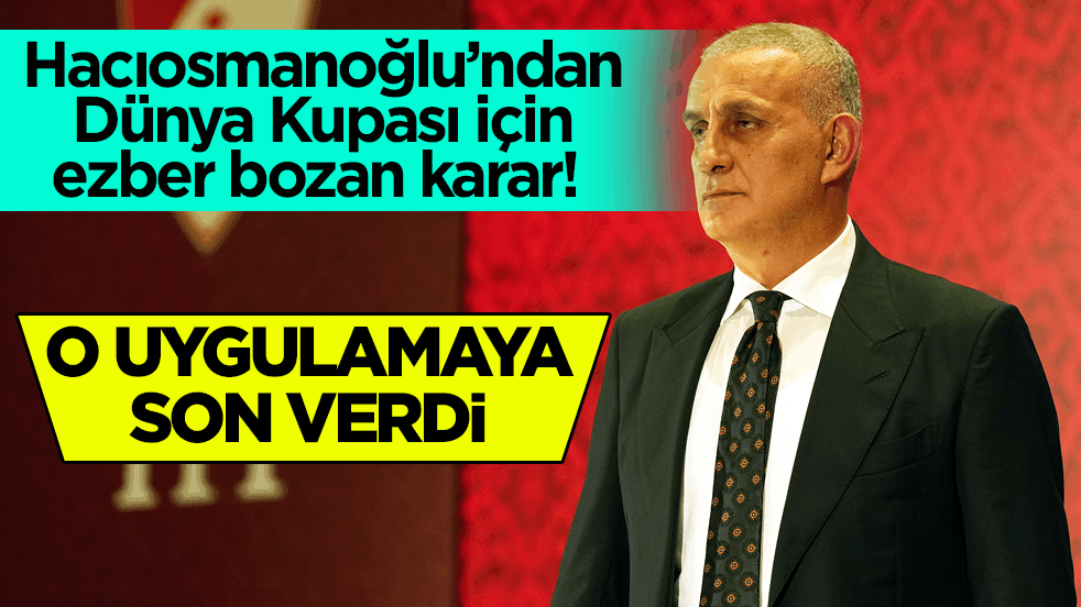 Hacıosmanoğlu’ndan Dünya Kupası için ezber bozan karar! O uygulamaya son verdi