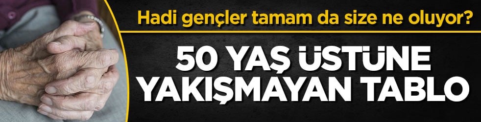 Hadi gençler tamam da size ne oluyor? 50 yaş üstüne yakışmayan tablo