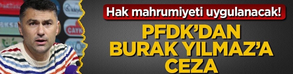 Hak mahrumiyeti uygulanacak! PFDK’dan Burak Yılmaz’a ceza
