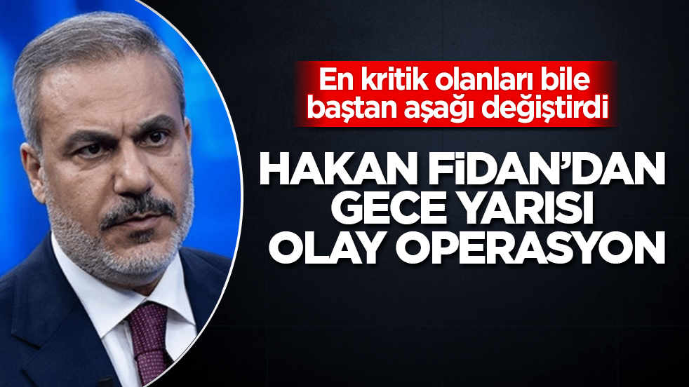 Hakan Fidan’dan gece yarısı olay operasyon! En kritik olanları bile baştan aşağı değiştirdi