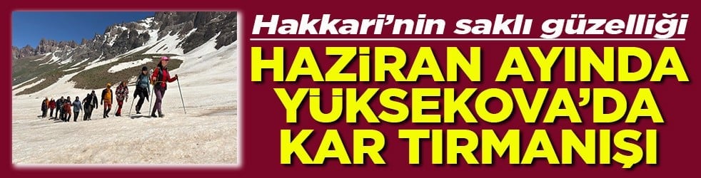 Hakkari’nin saklı güzelliği Haziran ayında Yüksekova’da kar tırmanışı