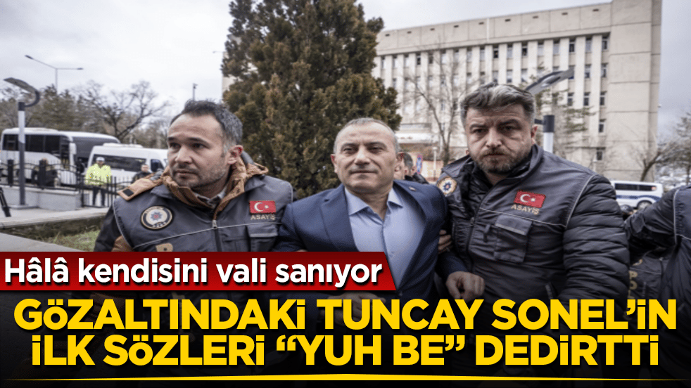 Hâlâ kendisini vali sanıyor! Gözaltındaki Tuncay Sonel’in ilk sözleri "Yuh be adam" dedirtti 