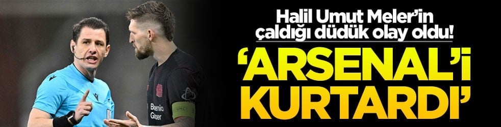 Halil Umut Meler’in çaldığı düdük olay oldu! ‘Arsenal'i kurtardı'