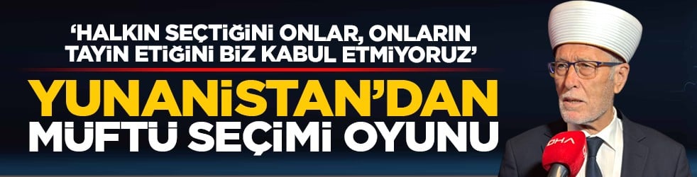 ‘Halkın seçtiğini onlar, onların tayin etiğini biz kabul etmiyoruz’ Yunanistan’dan müftü seçimi oyunu