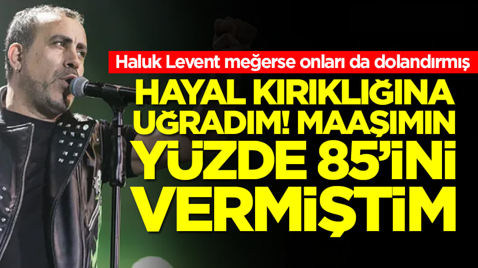Haluk Levent meğerse onları da dolandırmış: Hayal kırıklığına uğradım, maaşımın yüzde 85'ini vermiştim