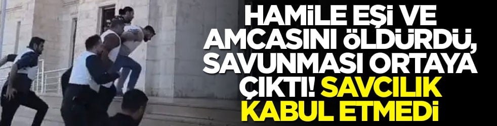 Hamile eşi ve amcasını öldürdü, savunması ortaya çıktı! Savcılık kabul etmedi