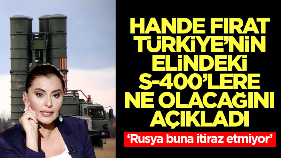 Hande Fırat, Türkiye'deki S-400'lere ne olacağını açıkladı: Rusya buna itiraz etmiyor