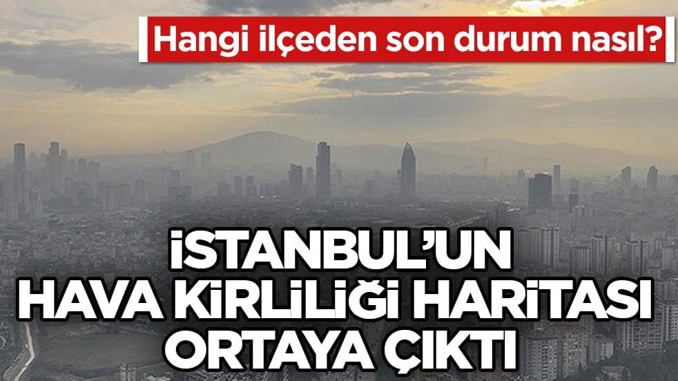 Hangi ilçeden son durum nasıl? İstanbul’un hava kirliliği haritası ortaya çıktı