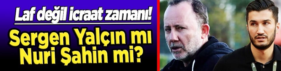 Hangisi kazanacak? Laf değil icraat zamanı! Sergen Yalçın mı Nuri Şahin mi?