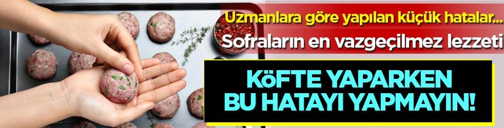 Harç hazırlama ve pişirmedeki küçük detaylar... Köfteyi sertleştiren 3 hata