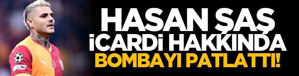 Hasan Şaş Icardi hakkında bombayı patlattı!