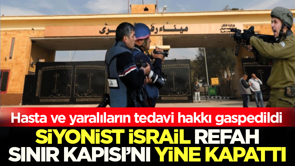 Hasta ve yaralıların tedavi hakkı gaspedildi! Siyonist israil Refah Sınır Kapısı’nı yine kapattı