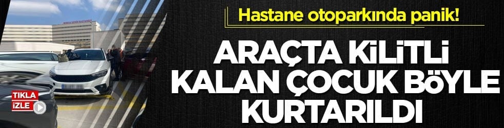Hastane otoparkında panik! Araçta kilitli kalan çocuk böyle kurtarıldı