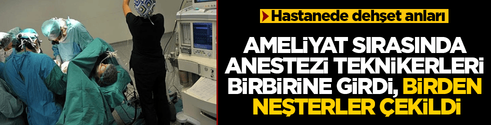Hastanede dehşet anları! Ameliyat sırasında anestezi teknikerleri birbirine girdi, birden neşterler çekildi