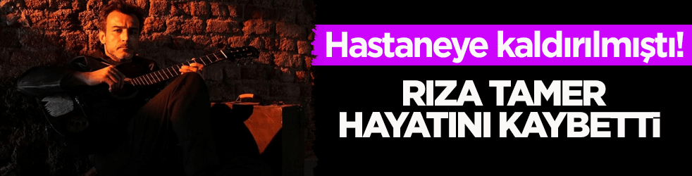 Hastaneye kaldırılmıştı! Şarkıcı Rıza Tamer hayatını kaybetti