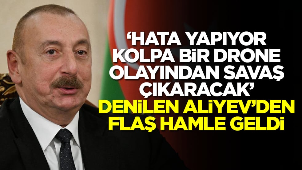 'Hata yapıyor, kolpa bir drone olayından savaş çıkaracak' deniyordu! Ve Aliyev'den flaş hamle geldi