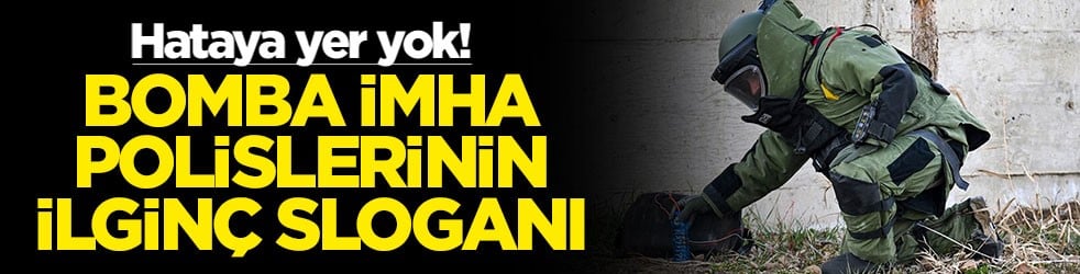Hataya yer yok! Bomba imha polislerinin ilginç sloganı