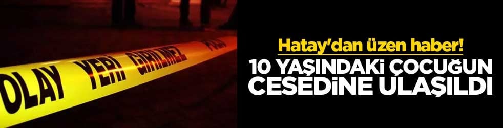 Hatay'dan üzen haber! 10 yaşındaki çocuğun cesedine ulaşıldı