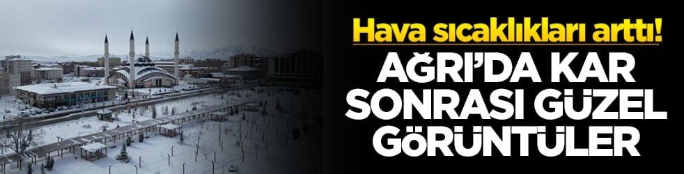 Hava sıcaklıkları arttı! Ağrı’da kar sonrası güzel görüntüler