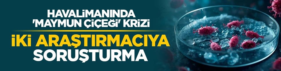 Havalimanında 'maymun çiçeği' krizi: İki araştırmacıya soruşturma