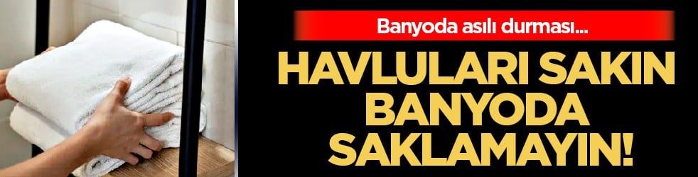 Havluları sakın banyoda saklamayın çünkü... Küf, kötü koku ve öyle şeyler var ki....
