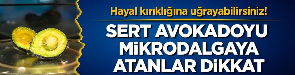 Hayal kırıklığına uğrayabilirsiniz! Sert avokadoyu mikrodalgaya atanlar dikkat