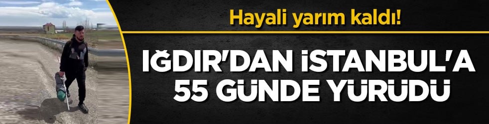 Hayali yarım kaldı! Iğdır'dan İstanbul'a 55 günde yürüdü