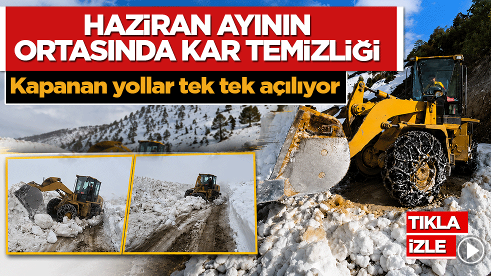 Haziran ayının ortasında kar temizliği! Kapanan yollar tek tek açılıyor