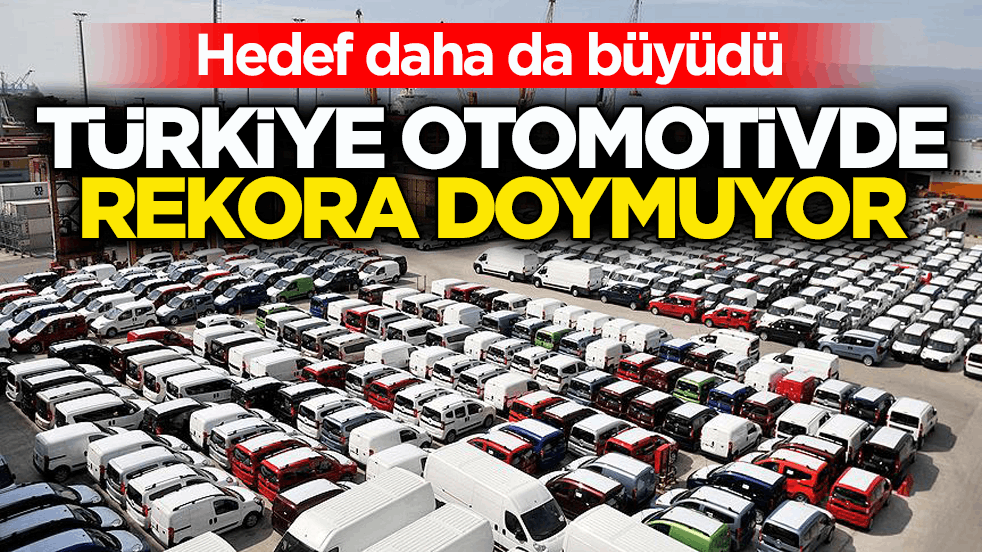 Hedef daha da büyüdü! Türkiye otomotivde rekora doymuyor