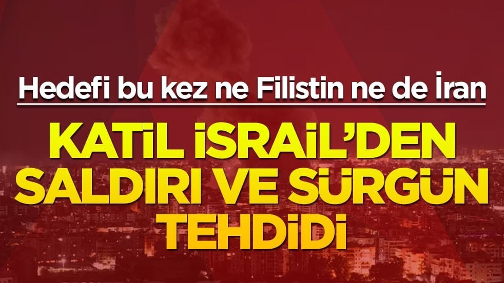 Hedefi bu kez ne Filistin ne de İran... Katil İsrail'den saldırı ve sürgün tehdidi