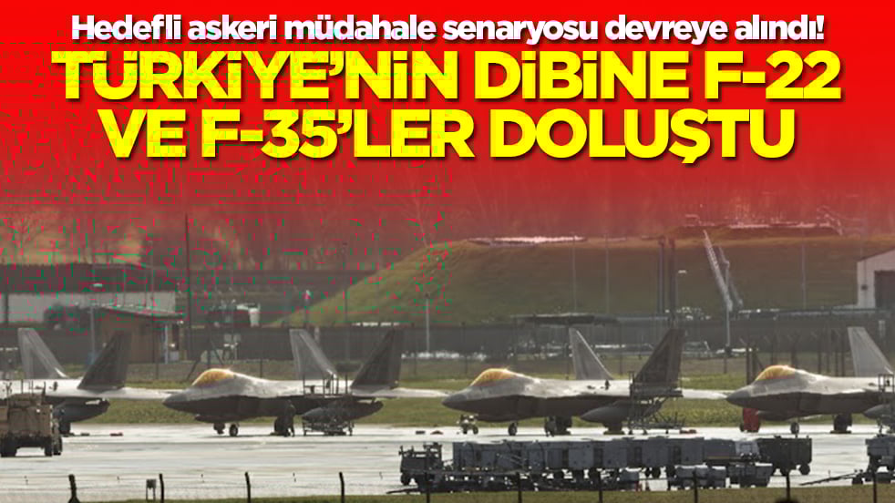 Hedefli askeri müdahale senaryosu devreye alındı! Türkiye'nin dibine F-22 VE F-35'ler doluştu